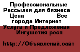 Профессиональные Рассылки для бизнеса › Цена ­ 5000-10000 - Все города Интернет » Услуги и Предложения   . Ингушетия респ.